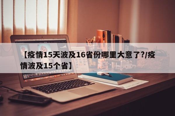【疫情15天波及16省份哪里大意了?/疫情波及15个省】