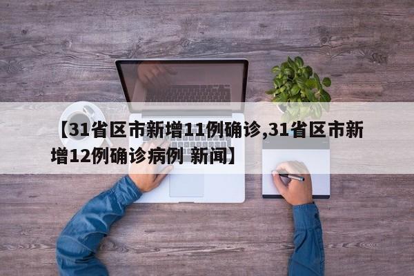 【31省区市新增11例确诊,31省区市新增12例确诊病例 新闻】