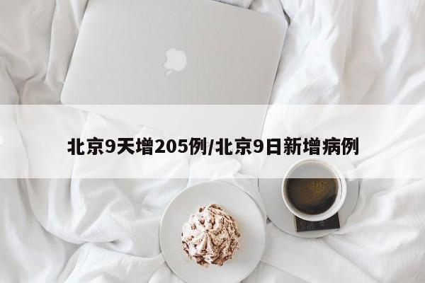 北京9天增205例/北京9日新增病例