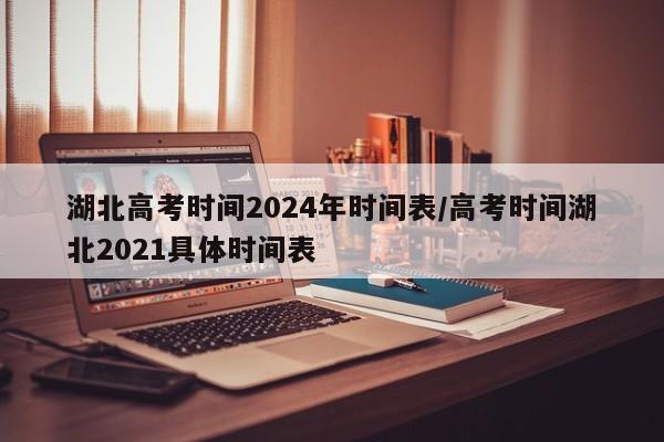 湖北高考时间2024年时间表/高考时间湖北2021具体时间表