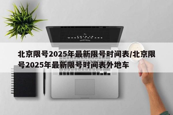 北京限号2025年最新限号时间表/北京限号2025年最新限号时间表外地车