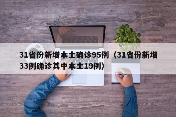 31省份新增本土确诊95例（31省份新增33例确诊其中本土19例）