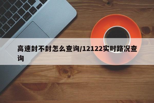 高速封不封怎么查询/12122实时路况查询