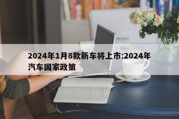 2024年1月8款新车将上市:2024年汽车国家政策