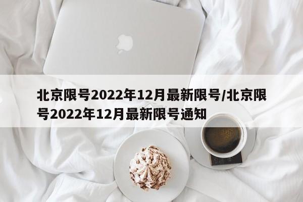 北京限号2022年12月最新限号/北京限号2022年12月最新限号通知