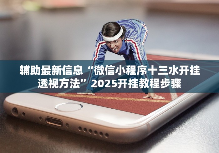 辅助最新信息“微信小程序十三水开挂透视方法”2025开挂教程步骤