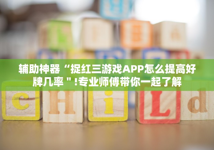 辅助神器“捉红三游戏APP怎么提高好牌几率＂!专业师傅带你一起了解