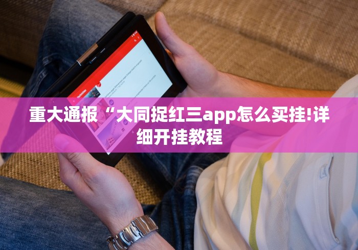 重大通报“大同捉红三app怎么买挂!详细开挂教程