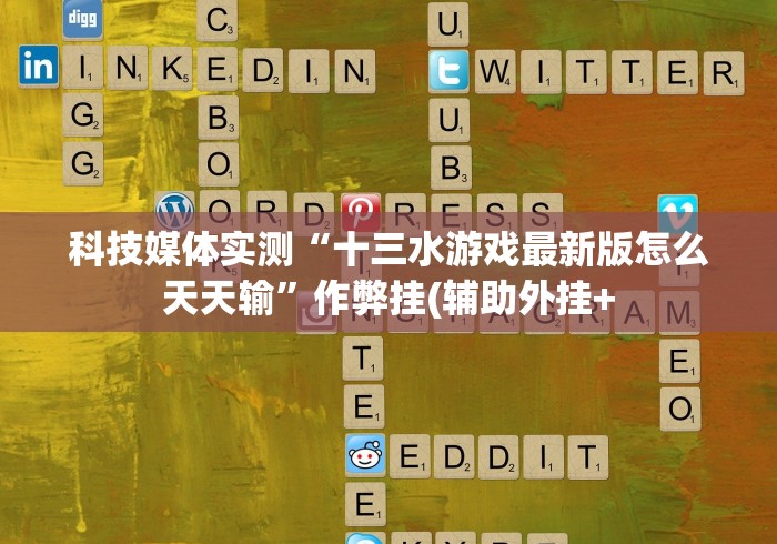 科技媒体实测“十三水游戏最新版怎么天天输”作弊挂(辅助外挂+