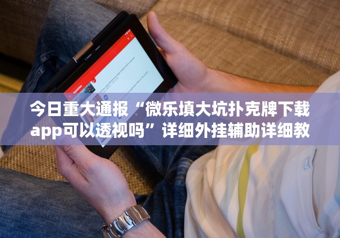 今日重大通报“微乐填大坑扑克牌下载app可以透视吗”详细外挂辅助详细教程