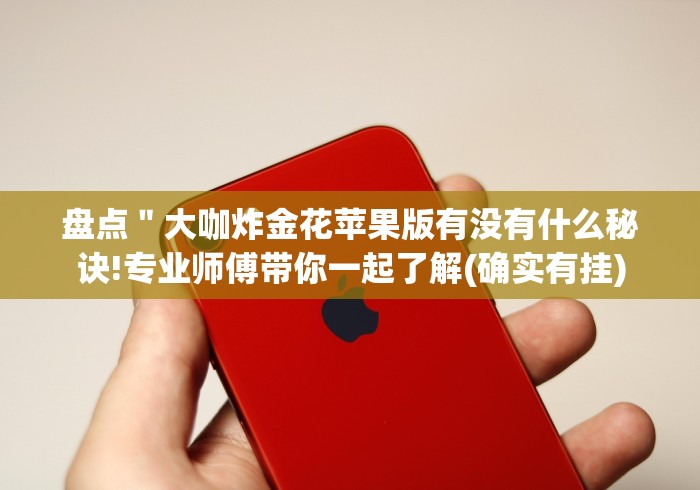 盘点＂大咖炸金花苹果版有没有什么秘诀!专业师傅带你一起了解(确实有挂)