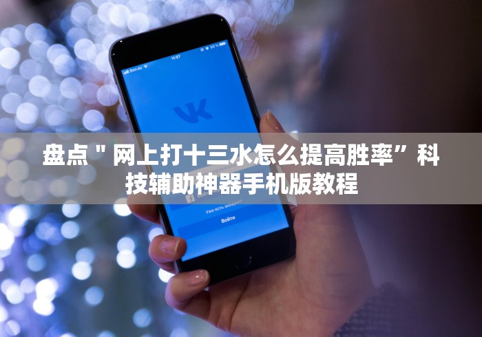 盘点＂网上打十三水怎么提高胜率”科技辅助神器手机版教程