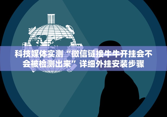 科技媒体实测“微信链接牛牛开挂会不会被检测出来”详细外挂安装步骤