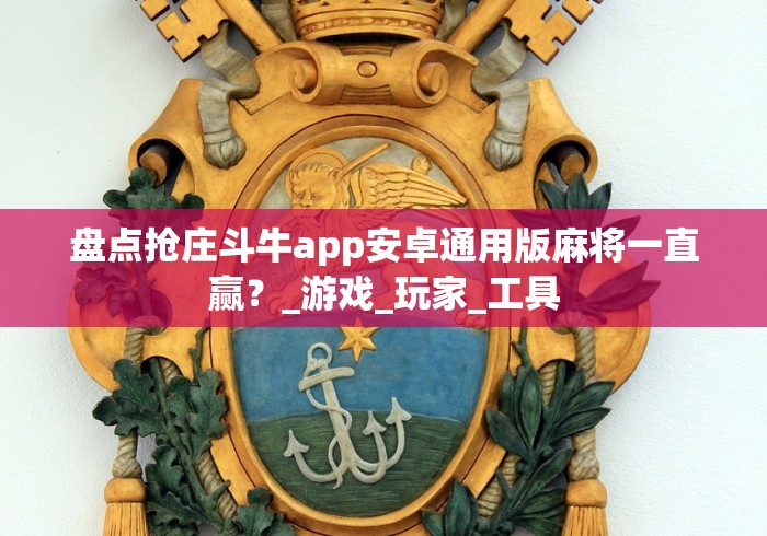 盘点抢庄斗牛app安卓通用版麻将一直赢？_游戏_玩家_工具