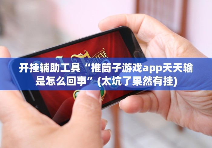 开挂辅助工具“推筒子游戏app天天输是怎么回事”(太坑了果然有挂)