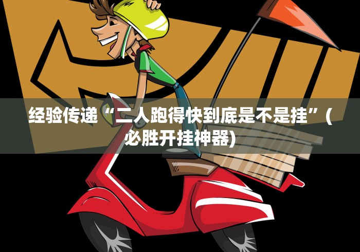 经验传递“二人跑得快到底是不是挂”(必胜开挂神器)