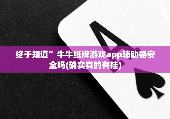 终于知道”牛牛纸牌游戏app辅助器安全吗(确实真的有挂)