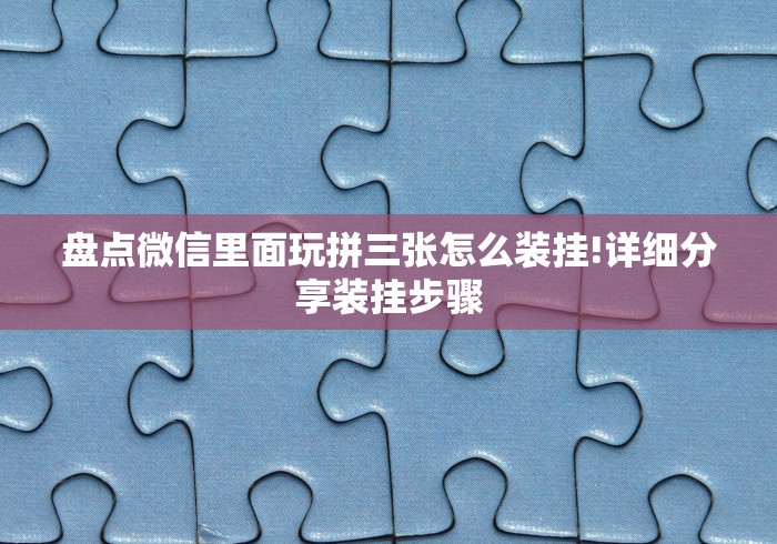 盘点微信里面玩拼三张怎么装挂!详细分享装挂步骤 盘点微信里面玩拼三张怎么装挂!详细分享装挂步骤