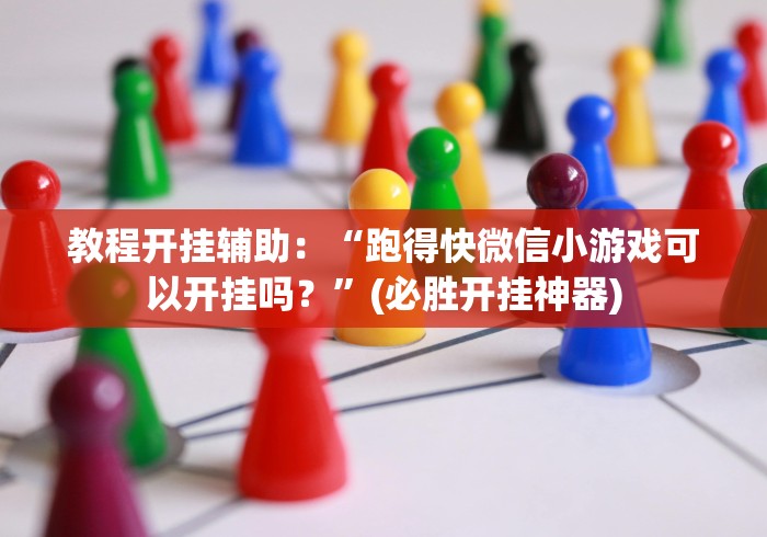 教程开挂辅助:“跑得快微信小游戏可以开挂吗?”(必胜开挂神器) 教程开挂辅助:“跑得快微信小游戏可以开挂吗?”(必胜开挂神器)