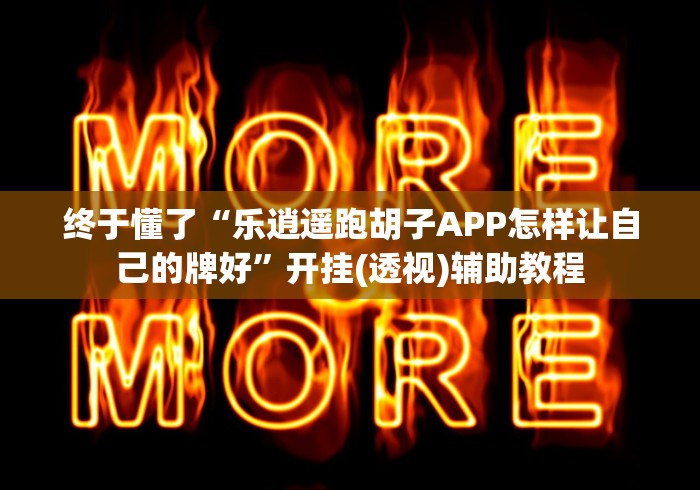 终于懂了“乐逍遥跑胡子APP怎样让自己的牌好”开挂(透视)辅助教程