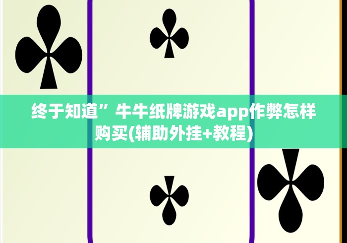 终于知道”牛牛纸牌游戏app作弊怎样购买(辅助外挂+教程)
