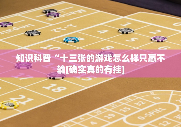 知识科普“十三张的游戏怎么样只赢不输[确实真的有挂]