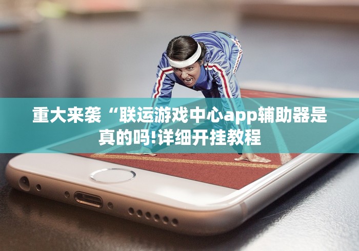 重大来袭“联运游戏中心app辅助器是真的吗!详细开挂教程