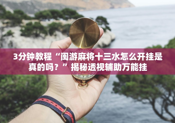 3分钟教程“闽游麻将十三水怎么开挂是真的吗？”揭秘透视辅助万能挂