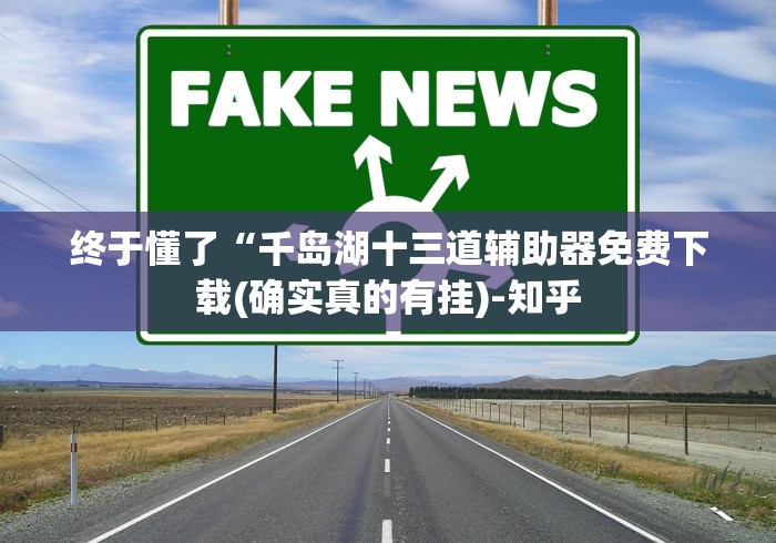 终于懂了“千岛湖十三道辅助器免费下载(确实真的有挂)-知乎