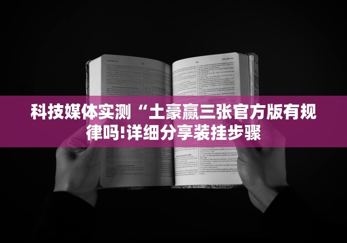 科技媒体实测“土豪赢三张官方版有规律吗!详细分享装挂步骤