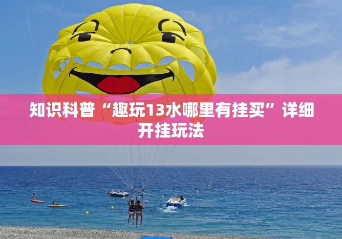 知识科普“趣玩13水哪里有挂买”详细开挂玩法