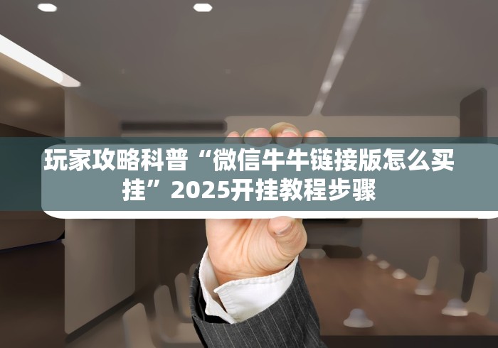 玩家攻略科普“微信牛牛链接版怎么买挂”2025开挂教程步骤