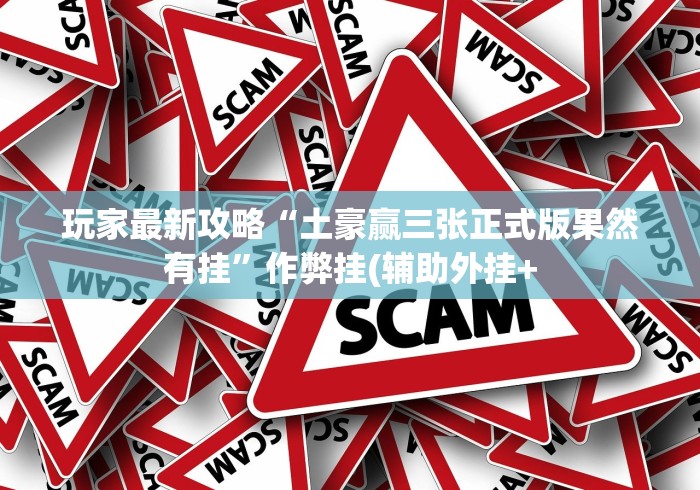 玩家最新攻略“土豪赢三张正式版果然有挂”作弊挂(辅助外挂+