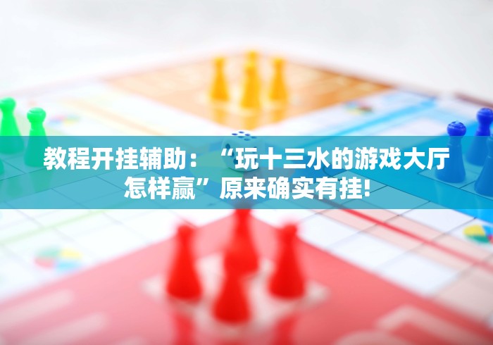 教程开挂辅助：“玩十三水的游戏大厅怎样赢”原来确实有挂!