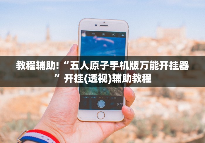 教程辅助!“五人原子手机版万能开挂器”开挂(透视)辅助教程