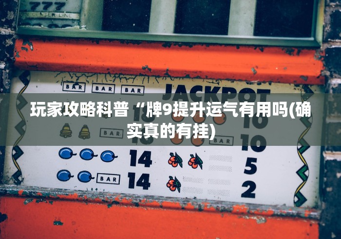 玩家攻略科普“牌9提升运气有用吗(确实真的有挂)