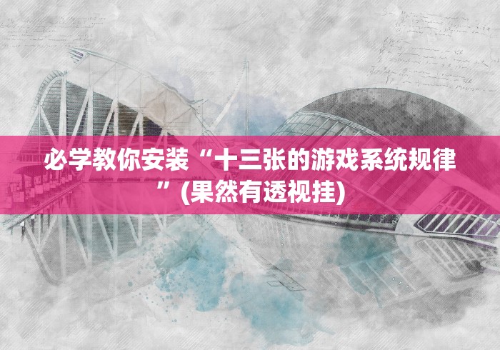 必学教你安装“十三张的游戏系统规律”(果然有透视挂)