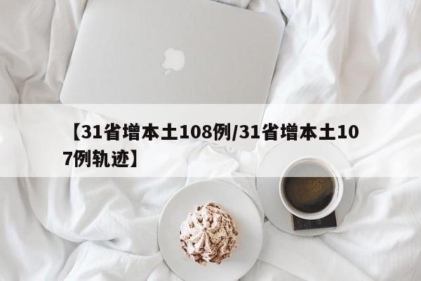 【31省增本土108例/31省增本土107例轨迹】