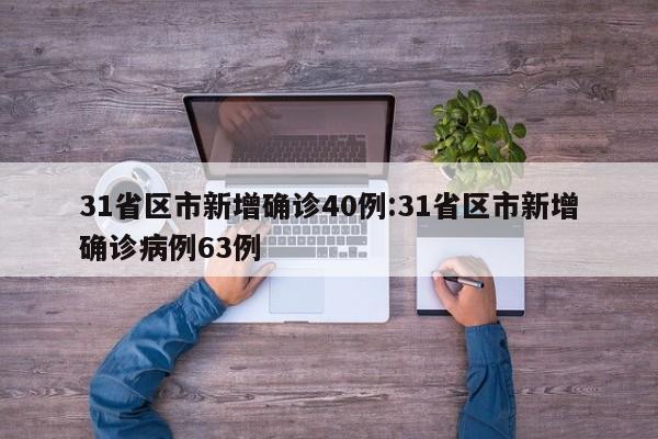 31省区市新增确诊40例:31省区市新增确诊病例63例