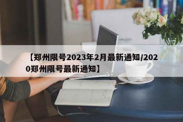 【郑州限号2023年2月最新通知/2020郑州限号最新通知】