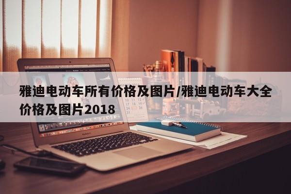 雅迪电动车所有价格及图片/雅迪电动车大全价格及图片2018