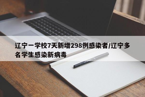 辽宁一学校7天新增298例感染者/辽宁多名学生感染新病毒