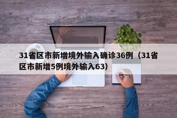 31省区市新增境外输入确诊36例（31省区市新增5例境外输入63）