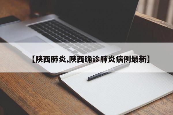 【陕西肺炎,陕西确诊肺炎病例最新】