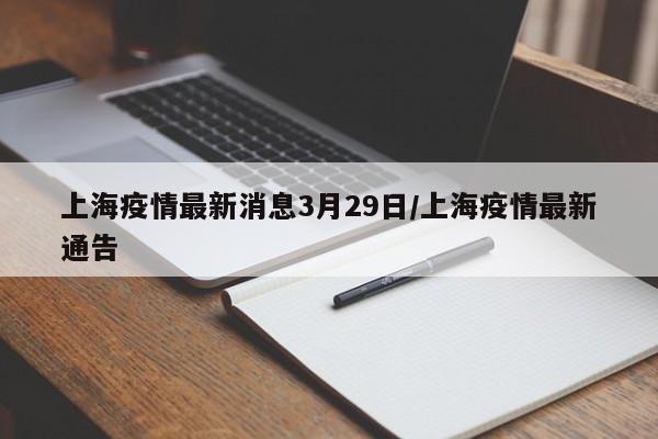 上海疫情最新消息3月29日/上海疫情最新通告