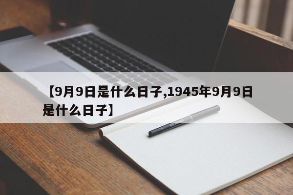【9月9日是什么日子,1945年9月9日是什么日子】