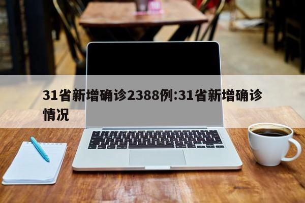 31省新增确诊2388例:31省新增确诊情况