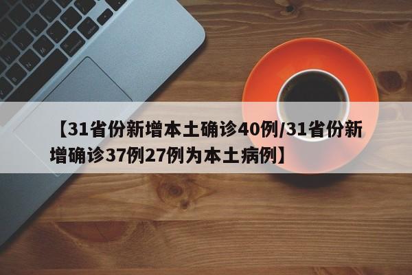 【31省份新增本土确诊40例/31省份新增确诊37例27例为本土病例】