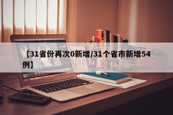 【31省份再次0新增/31个省市新增54例】