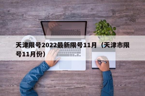 天津限号2022最新限号11月（天津市限号11月份）